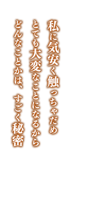 私に気安く触っちゃだめ    とても大変なことになるから    どんなことかは、すごく秘密